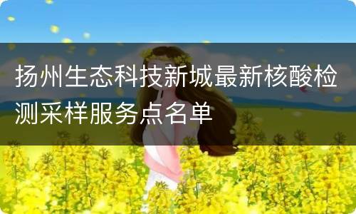 扬州生态科技新城最新核酸检测采样服务点名单