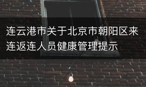连云港市关于北京市朝阳区来连返连人员健康管理提示