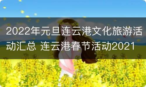 2022年元旦连云港文化旅游活动汇总 连云港春节活动2021