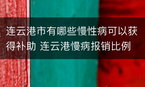 连云港市有哪些慢性病可以获得补助 连云港慢病报销比例