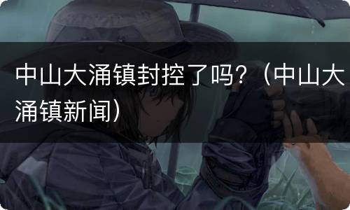 中山大涌镇封控了吗?（中山大涌镇新闻）