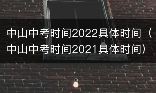 中山中考时间2022具体时间（中山中考时间2021具体时间）