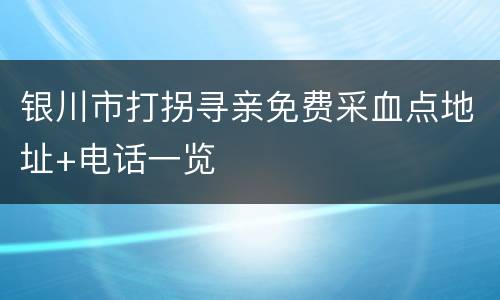 银川市打拐寻亲免费采血点地址+电话一览