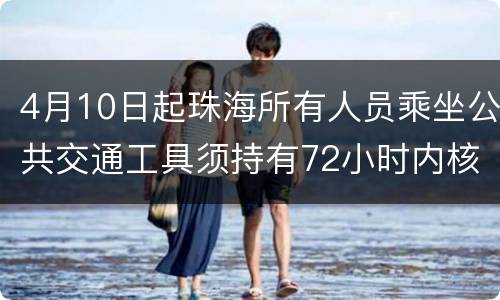 4月10日起珠海所有人员乘坐公共交通工具须持有72小时内核酸证明