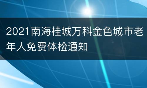 2021南海桂城万科金色城市老年人免费体检通知