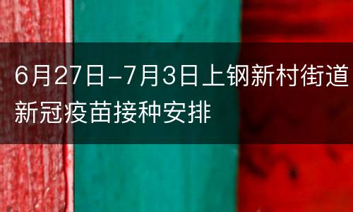 6月27日-7月3日上钢新村街道新冠疫苗接种安排