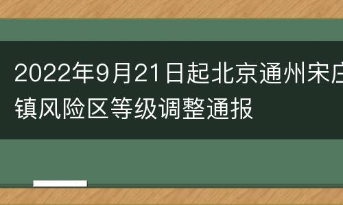 2022年9月21日起北京通州宋庄镇风险区等级调整通报
