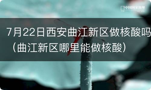7月22日西安曲江新区做核酸吗（曲江新区哪里能做核酸）