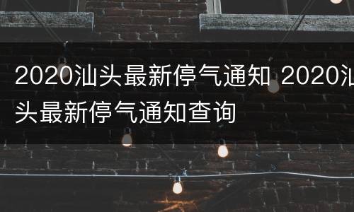 2020汕头最新停气通知 2020汕头最新停气通知查询