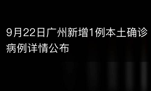 9月22日广州新增1例本土确诊病例详情公布
