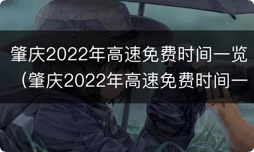 肇庆2022年高速免费时间一览（肇庆2022年高速免费时间一览表）