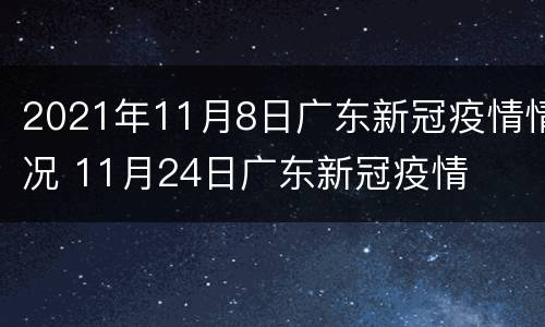 2021年11月8日广东新冠疫情情况 11月24日广东新冠疫情