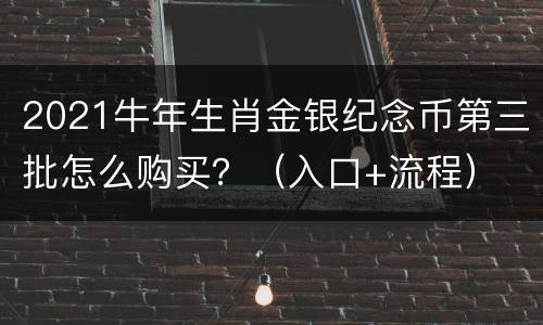 2021牛年生肖金银纪念币第三批怎么购买？（入口+流程）