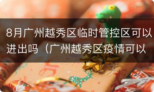 8月广州越秀区临时管控区可以进出吗（广州越秀区疫情可以进去吗）