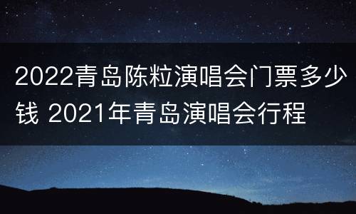 2022青岛陈粒演唱会门票多少钱 2021年青岛演唱会行程