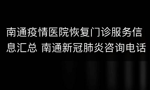 南通疫情医院恢复门诊服务信息汇总 南通新冠肺炎咨询电话