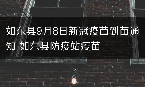 如东县9月8日新冠疫苗到苗通知 如东县防疫站疫苗