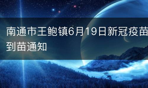 南通市王鲍镇6月19日新冠疫苗到苗通知