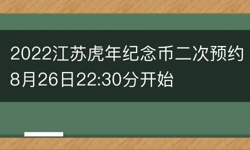 2022江苏虎年纪念币二次预约8月26日22:30分开始