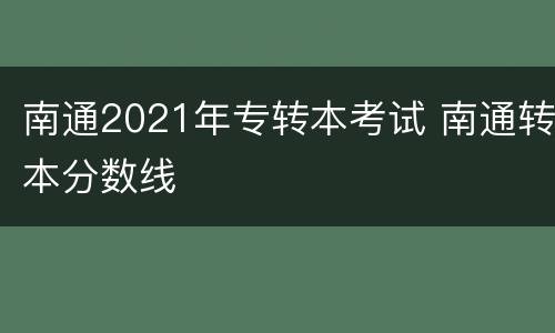 南通2021年专转本考试 南通转本分数线