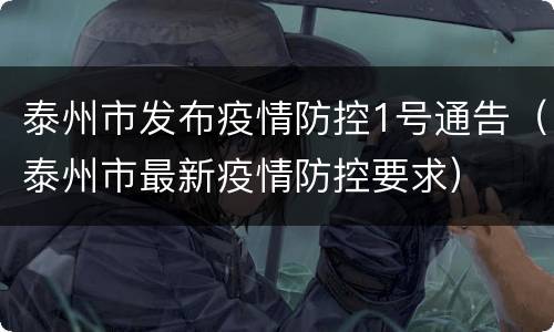 泰州市发布疫情防控1号通告（泰州市最新疫情防控要求）
