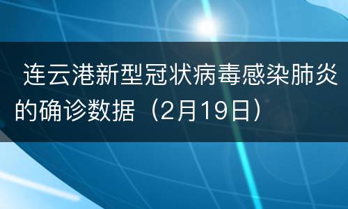  连云港新型冠状病毒感染肺炎的确诊数据（2月19日）
