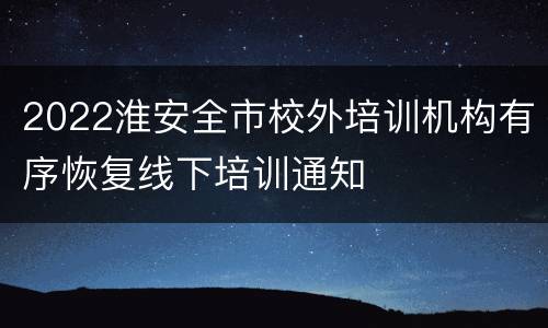 2022淮安全市校外培训机构有序恢复线下培训通知