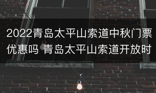 2022青岛太平山索道中秋门票优惠吗 青岛太平山索道开放时间