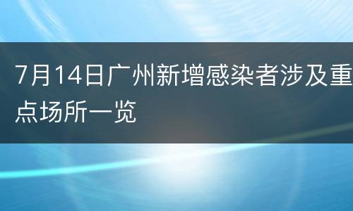 7月14日广州新增感染者涉及重点场所一览