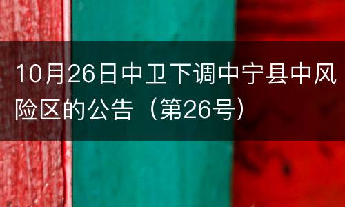 10月26日中卫下调中宁县中风险区的公告（第26号）