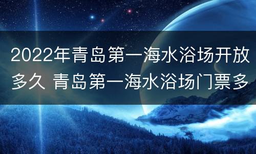2022年青岛第一海水浴场开放多久 青岛第一海水浴场门票多少钱2020年