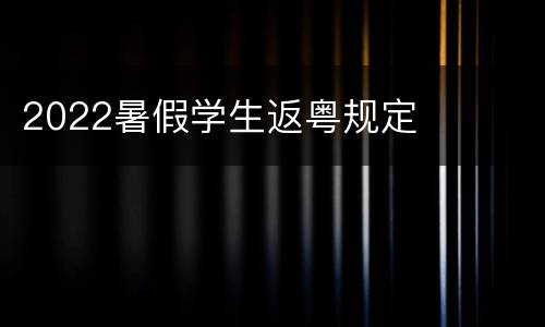 2022暑假学生返粤规定