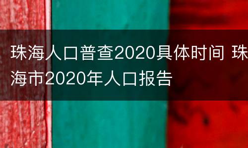 珠海人口普查2020具体时间 珠海市2020年人口报告
