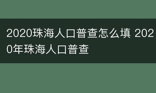 2020珠海人口普查怎么填 2020年珠海人口普查