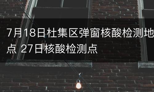 7月18日杜集区弹窗核酸检测地点 27日核酸检测点
