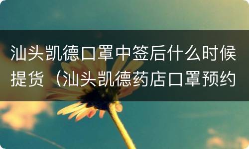 汕头凯德口罩中签后什么时候提货（汕头凯德药店口罩预约）