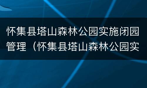 怀集县塔山森林公园实施闭园管理（怀集县塔山森林公园实施闭园管理情况）