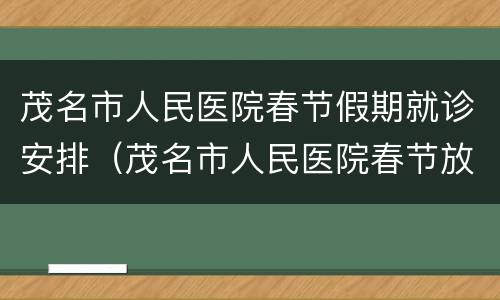 茂名市人民医院春节假期就诊安排（茂名市人民医院春节放假时间）
