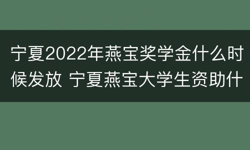 宁夏2022年燕宝奖学金什么时候发放 宁夏燕宝大学生资助什么时候发
