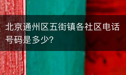 北京通州区五街镇各社区电话号码是多少？