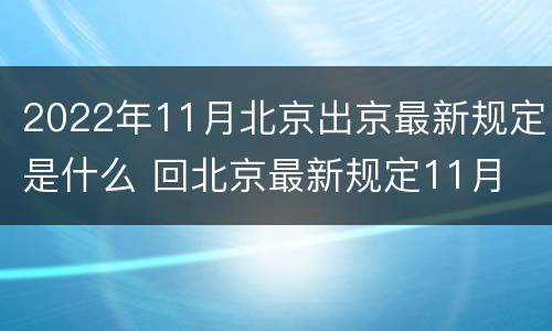 2022年11月北京出京最新规定是什么 回北京最新规定11月