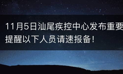 11月5日汕尾疾控中心发布重要提醒以下人员请速报备！