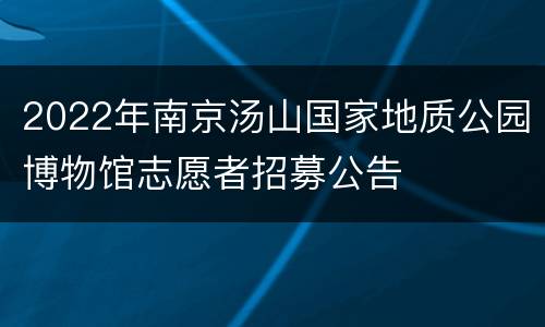 2022年南京汤山国家地质公园博物馆志愿者招募公告