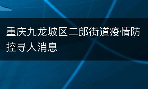 重庆九龙坡区二郎街道疫情防控寻人消息