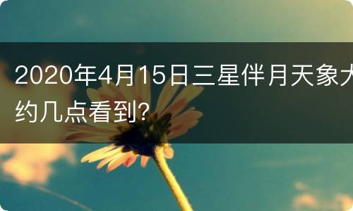 2020年4月15日三星伴月天象大约几点看到？