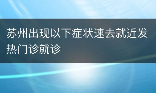 苏州出现以下症状速去就近发热门诊就诊