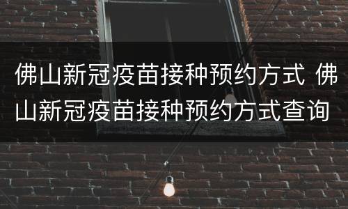 佛山新冠疫苗接种预约方式 佛山新冠疫苗接种预约方式查询