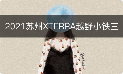 2021苏州XTERRA越野小铁三