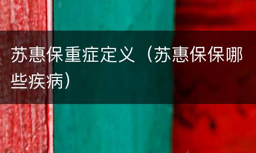苏惠保重症定义（苏惠保保哪些疾病）