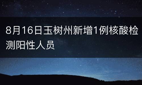 8月16日玉树州新增1例核酸检测阳性人员